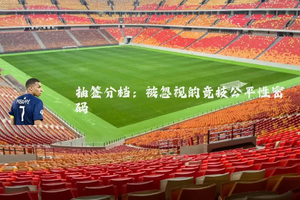 抽签分档:被忽视的竞技公平性密码