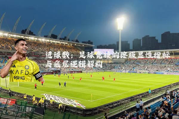 进球数：足球竞技的终极显性指标与底层逻辑解构